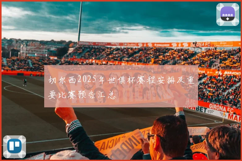 切尔西2025年世俱杯赛程安排及重要比赛预告汇总