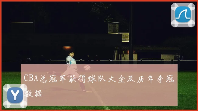 CBA总冠军获得球队大全及历年夺冠数据