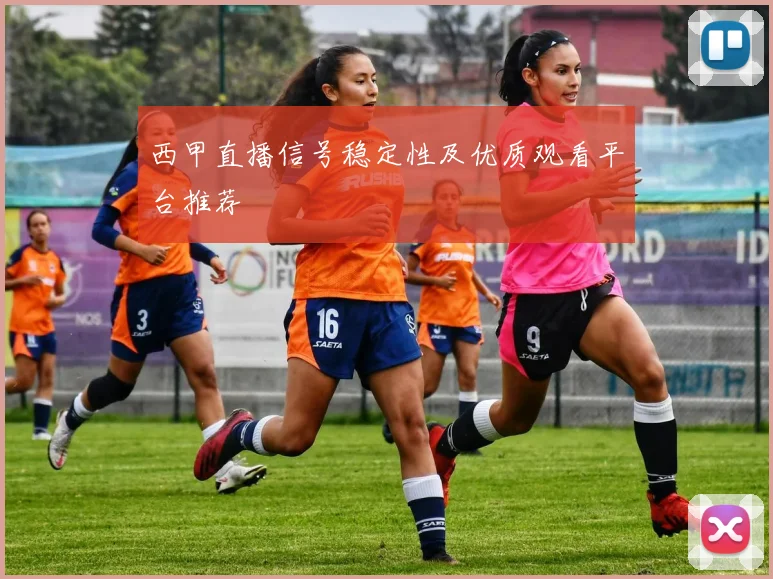 西甲直播信号稳定性及优质观看平台推荐