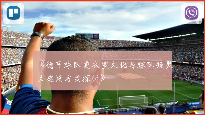 《德甲球队更衣室文化与球队凝聚力建设方式探讨》