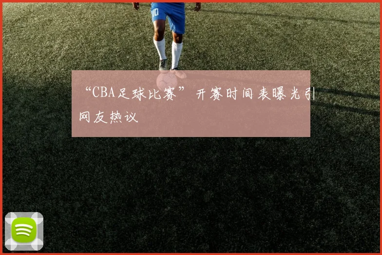“CBA足球比赛”开赛时间表曝光引网友热议