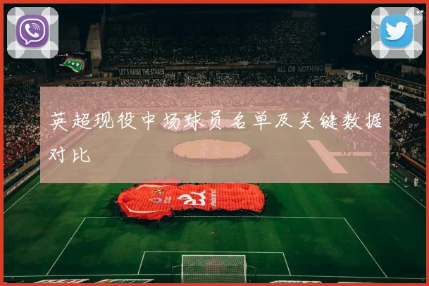 英超现役中场球员名单及关键数据对比