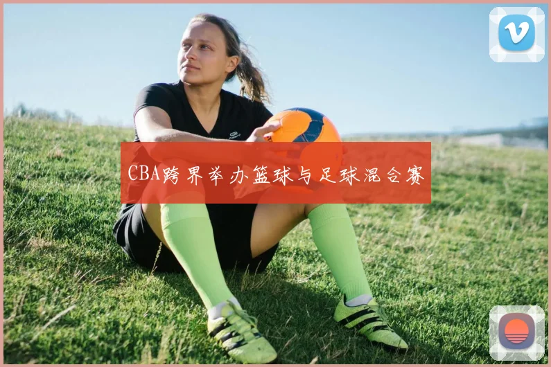 CBA跨界举办篮球与足球混合赛