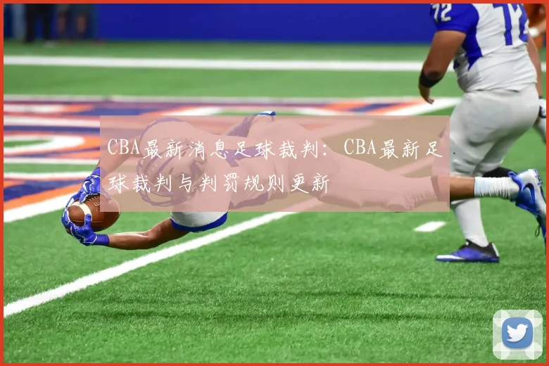 CBA最新消息足球裁判：CBA最新足球裁判与判罚规则更新
